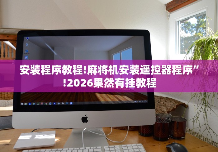 安装程序教程!麻将机安装遥控器程序”!2026果然有挂教程