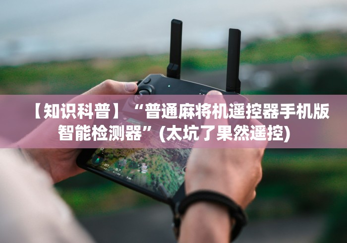 【知识科普】“普通麻将机遥控器手机版智能检测器”(太坑了果然遥控) 【知识科普】“普通麻将机遥控器手机版智能检测器”(太坑了果然遥控)