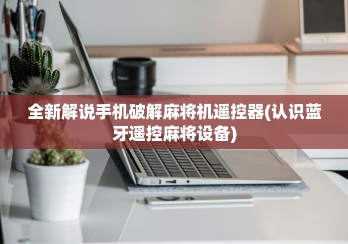 全新解说手机破解麻将机遥控器(认识蓝牙遥控麻将设备)