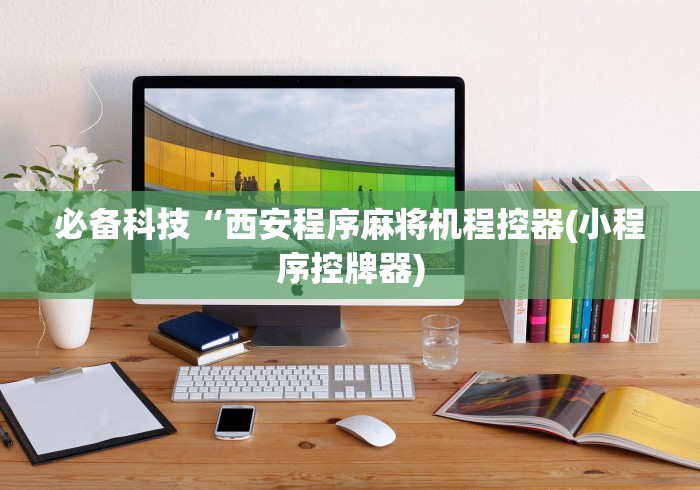 必备科技“西安程序麻将机程控器(小程序控牌器)