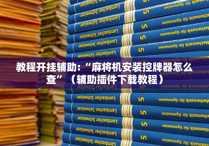 教程开挂辅助:“麻将机安装控牌器怎么查”(辅助插件下载教程) 教程开挂辅助:“麻将机安装控牌器怎么查”(辅助插件下载教程)