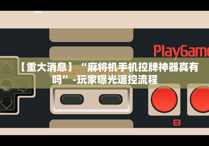 【重大消息】“麻将机手机控牌神器真有吗”-玩家曝光遥控流程 【重大消息】“麻将机手机控牌神器真有吗”-玩家曝光遥控流程