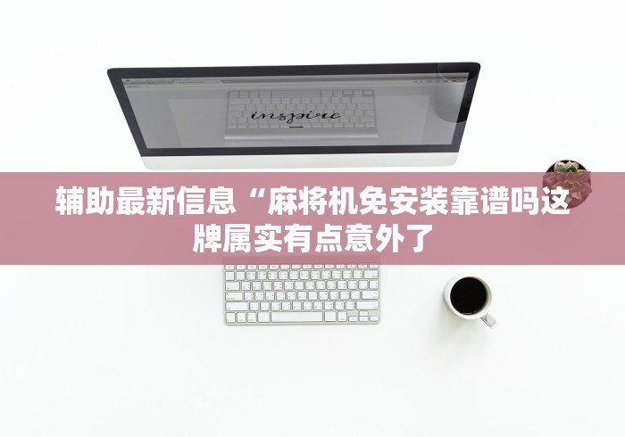 辅助最新信息“麻将机免安装靠谱吗这牌属实有点意外了 辅助最新信息“麻将机免安装靠谱吗这牌属实有点意外了