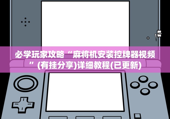 必学玩家攻略“麻将机安装控牌器视频”(有挂分享)详细教程(已更新) 必学玩家攻略“麻将机安装控牌器视频”(有挂分享)详细教程(已更新)