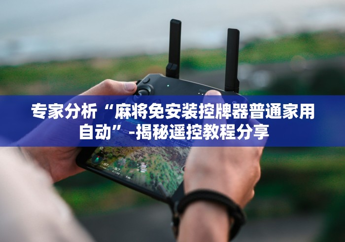 专家分析“麻将免安装控牌器普通家用自动”-揭秘遥控教程分享