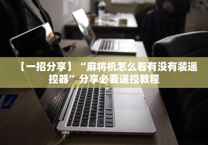 【一招分享】“麻将机怎么看有没有装遥控器”分享必要遥控教程